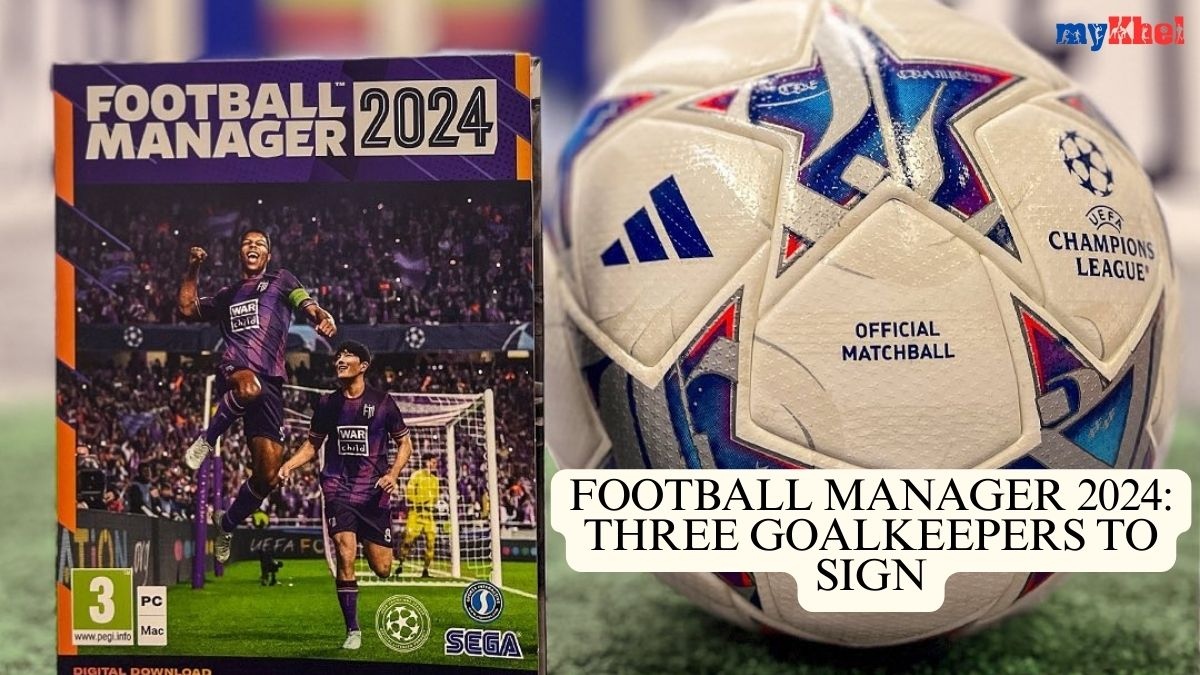Top three goalkeepers to sign in Football Manager 2024 myKhel