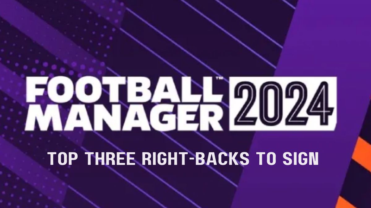 Football Manager 2024 Top three rightbacks to sign myKhel